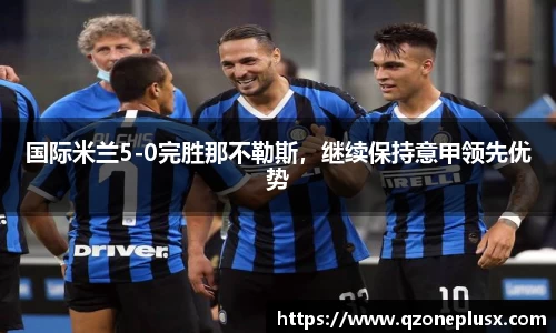 国际米兰5-0完胜那不勒斯，继续保持意甲领先优势