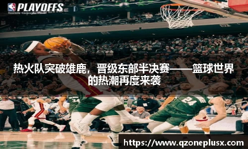 热火队突破雄鹿，晋级东部半决赛——篮球世界的热潮再度来袭