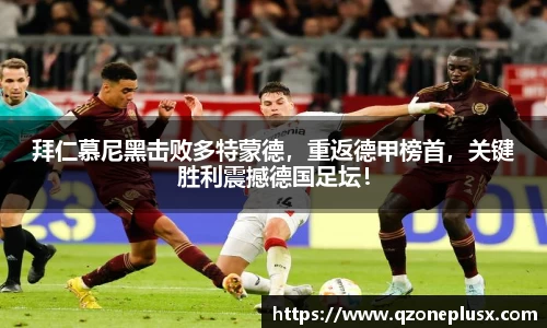 拜仁慕尼黑击败多特蒙德，重返德甲榜首，关键胜利震撼德国足坛！