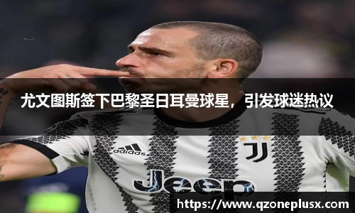 尤文图斯签下巴黎圣日耳曼球星，引发球迷热议