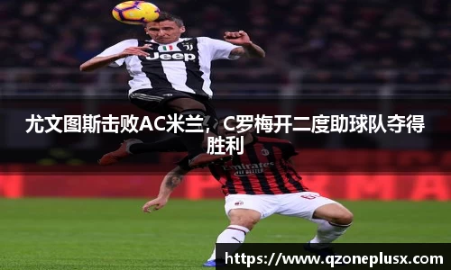 尤文图斯击败AC米兰，C罗梅开二度助球队夺得胜利