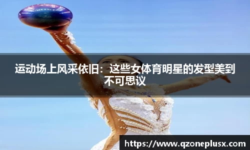 运动场上风采依旧：这些女体育明星的发型美到不可思议