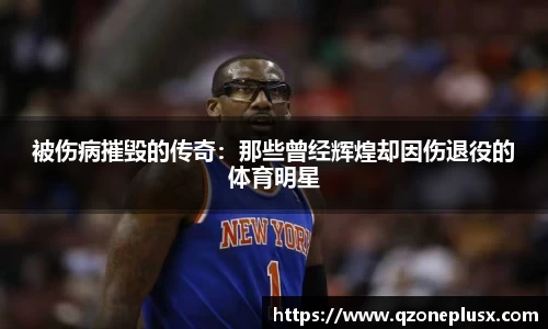 被伤病摧毁的传奇：那些曾经辉煌却因伤退役的体育明星