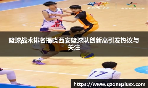 篮球战术排名揭晓西安篮球队创新高引发热议与关注