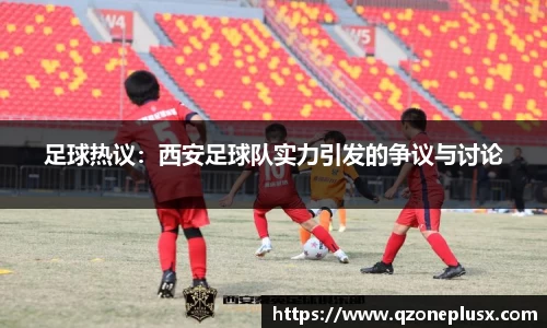 足球热议：西安足球队实力引发的争议与讨论
