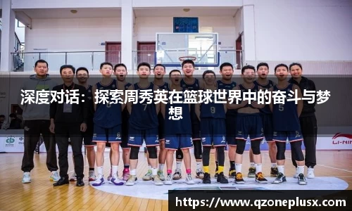 深度对话：探索周秀英在篮球世界中的奋斗与梦想