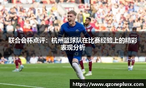 联合会杯点评：杭州篮球队在比赛经验上的精彩表现分析