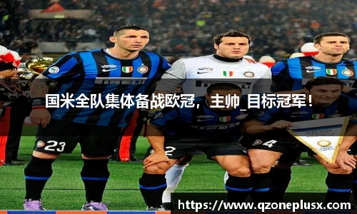 国米全队集体备战欧冠，主帅_目标冠军！