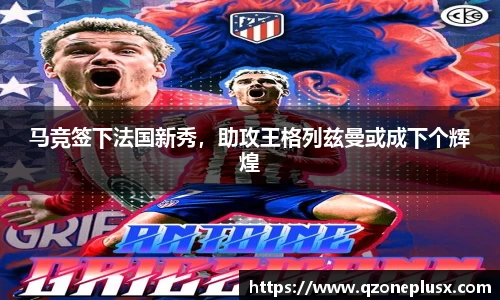 马竞签下法国新秀，助攻王格列兹曼或成下个辉煌