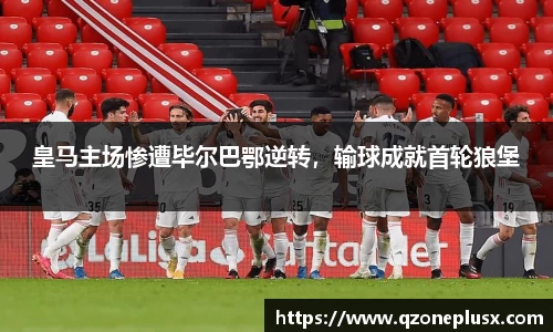 皇马主场惨遭毕尔巴鄂逆转，输球成就首轮狼堡
