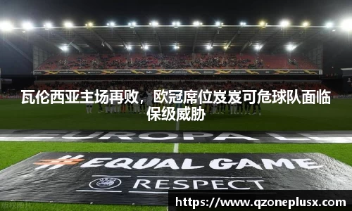 瓦伦西亚主场再败，欧冠席位岌岌可危球队面临保级威胁