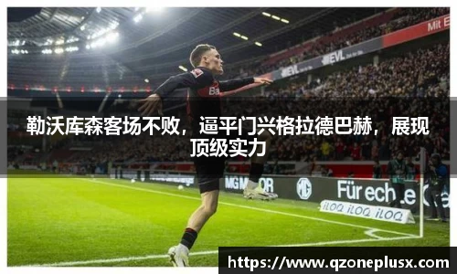 勒沃库森客场不败，逼平门兴格拉德巴赫，展现顶级实力