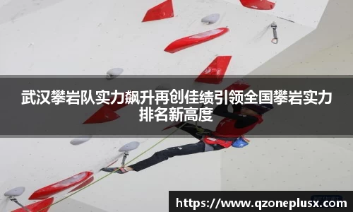 武汉攀岩队实力飙升再创佳绩引领全国攀岩实力排名新高度