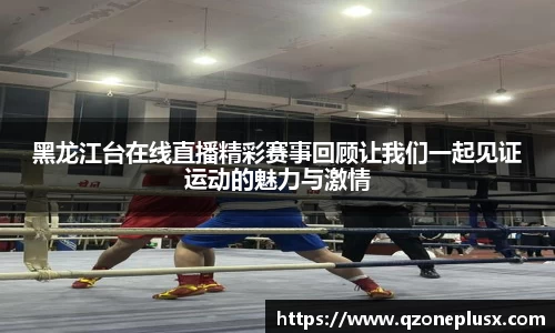 黑龙江台在线直播精彩赛事回顾让我们一起见证运动的魅力与激情