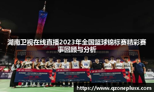 湖南卫视在线直播2023年全国篮球锦标赛精彩赛事回顾与分析