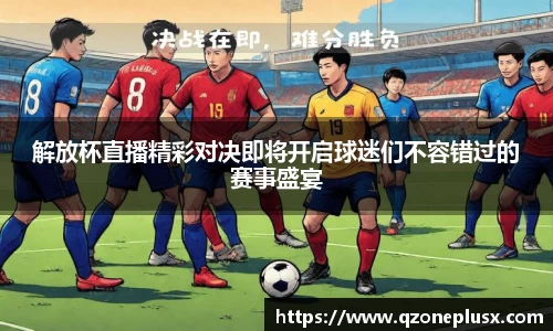 解放杯直播精彩对决即将开启球迷们不容错过的赛事盛宴