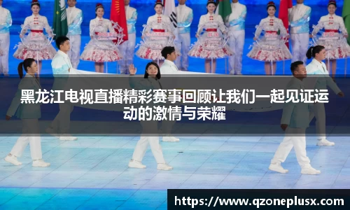 黑龙江电视直播精彩赛事回顾让我们一起见证运动的激情与荣耀