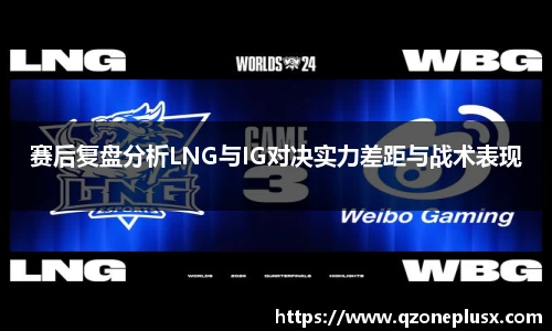 赛后复盘分析LNG与IG对决实力差距与战术表现