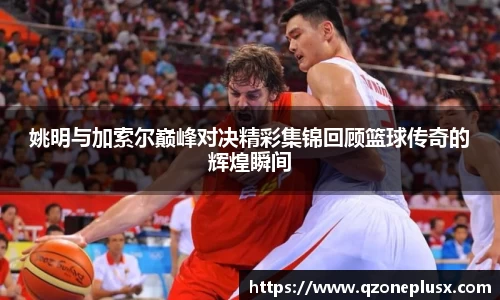 姚明与加索尔巅峰对决精彩集锦回顾篮球传奇的辉煌瞬间