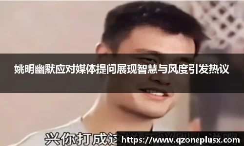 姚明幽默应对媒体提问展现智慧与风度引发热议