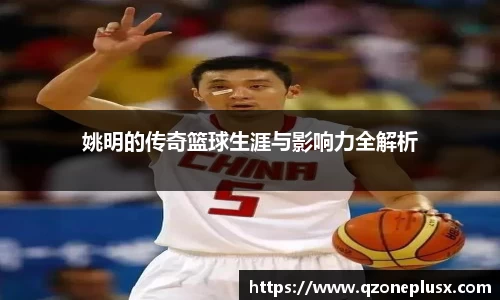 姚明的传奇篮球生涯与影响力全解析