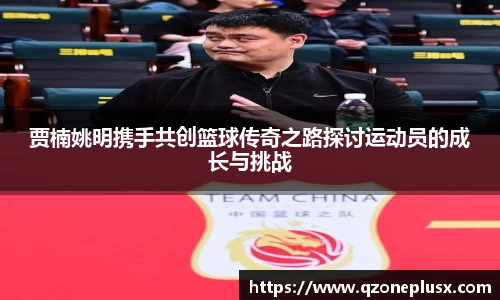 贾楠姚明携手共创篮球传奇之路探讨运动员的成长与挑战
