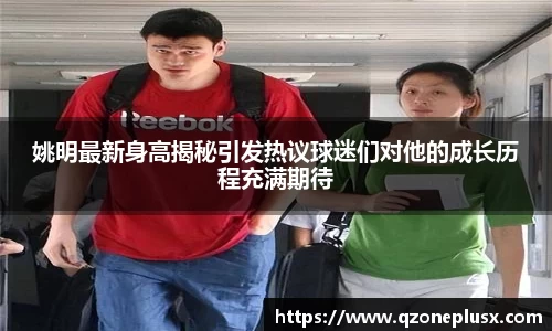 姚明最新身高揭秘引发热议球迷们对他的成长历程充满期待