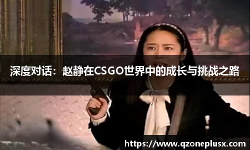 深度对话：赵静在CSGO世界中的成长与挑战之路
