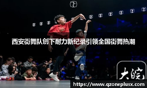西安街舞队创下耐力新纪录引领全国街舞热潮