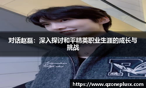 对话赵磊：深入探讨和平精英职业生涯的成长与挑战