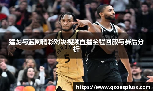 猛龙与篮网精彩对决视频直播全程回放与赛后分析