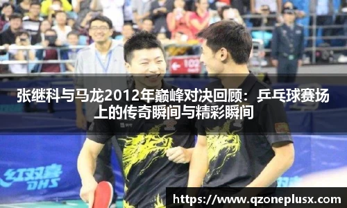 张继科与马龙2012年巅峰对决回顾：乒乓球赛场上的传奇瞬间与精彩瞬间