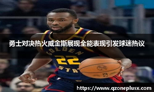 勇士对决热火威金斯展现全能表现引发球迷热议