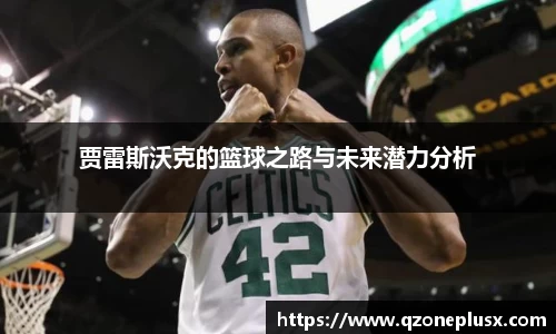 贾雷斯沃克的篮球之路与未来潜力分析