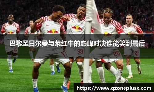 巴黎圣日尔曼与莱红牛的巅峰对决谁能笑到最后