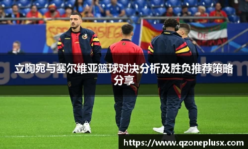 立陶宛与塞尔维亚篮球对决分析及胜负推荐策略分享