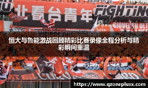 恒大与鲁能激战回顾精彩比赛录像全程分析与精彩瞬间重温