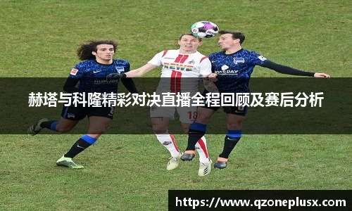 赫塔与科隆精彩对决直播全程回顾及赛后分析