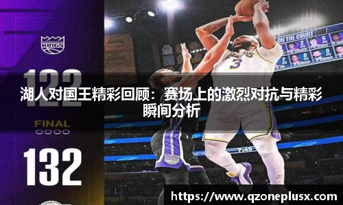 湖人对国王精彩回顾：赛场上的激烈对抗与精彩瞬间分析