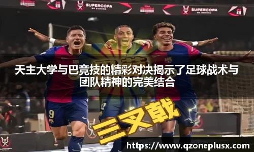 天主大学与巴竞技的精彩对决揭示了足球战术与团队精神的完美结合