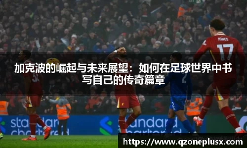 加克波的崛起与未来展望：如何在足球世界中书写自己的传奇篇章