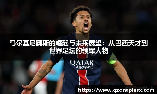 马尔基尼奥斯的崛起与未来展望：从巴西天才到世界足坛的领军人物