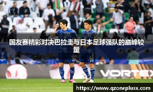 国友赛精彩对决巴拉圭与日本足球强队的巅峰较量