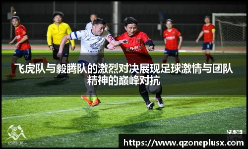 飞虎队与毅腾队的激烈对决展现足球激情与团队精神的巅峰对抗