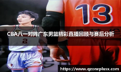 CBA八一对阵广东男篮精彩直播回顾与赛后分析