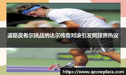 波斯皮希尔挑战纳达尔传奇对决引发网球界热议