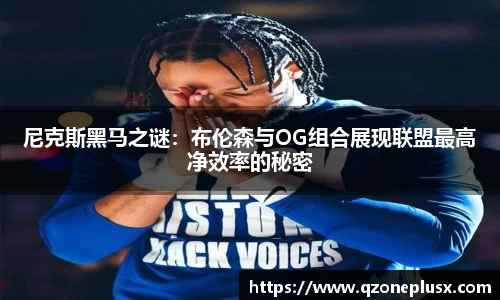 尼克斯黑马之谜：布伦森与OG组合展现联盟最高净效率的秘密