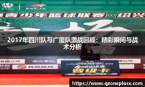 2017年四川队与广厦队激战回顾：精彩瞬间与战术分析