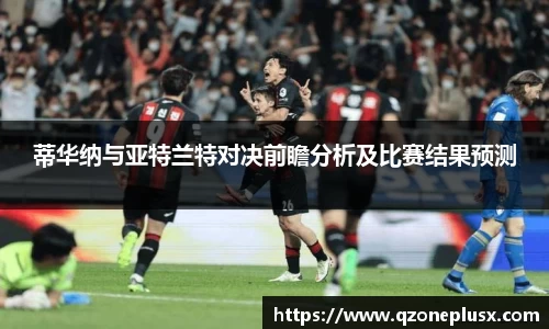 蒂华纳与亚特兰特对决前瞻分析及比赛结果预测
