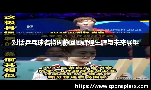 对话乒乓球名将周静回顾辉煌生涯与未来展望